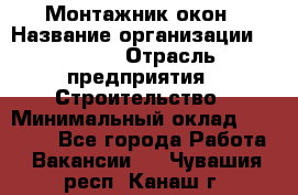 Монтажник окон › Название организации ­ Bravo › Отрасль предприятия ­ Строительство › Минимальный оклад ­ 70 000 - Все города Работа » Вакансии   . Чувашия респ.,Канаш г.